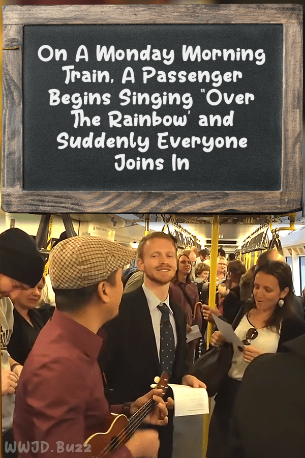 On A Monday Morning Train, A Passenger Begins Singing “Over The Rainbow\' and Suddenly Everyone Joins In