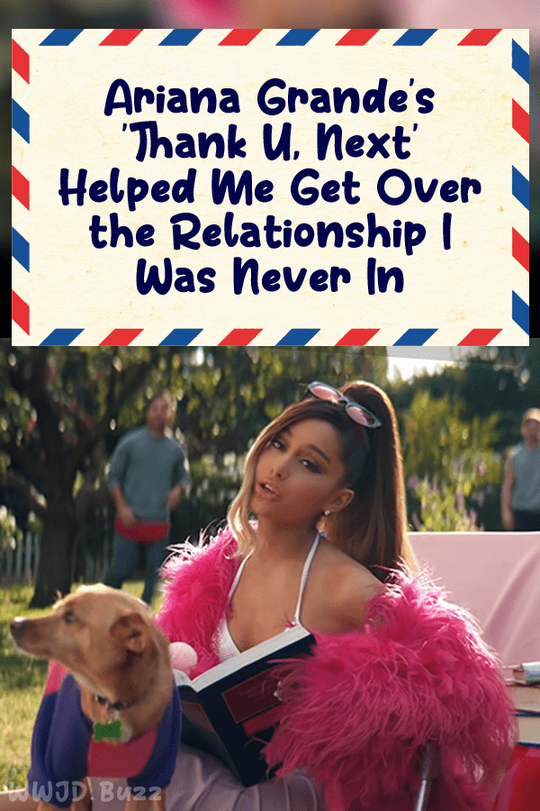 Ariana Grande\'s \'Thank U, Next\' Helped Me Get Over the Relationship I Was Never In