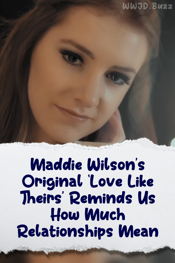 Maddie Wilson’s Original ‘Love Like Theirs’ Reminds Us How Much Relationships Mean