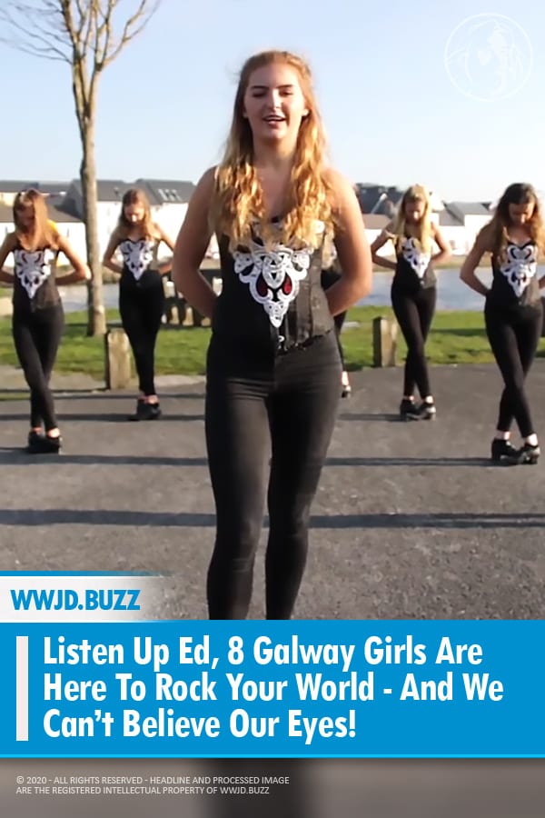 Listen Up Ed, 8 Galway Girls Are Here To Rock Your World - And We Can’t Believe Our Eyes!