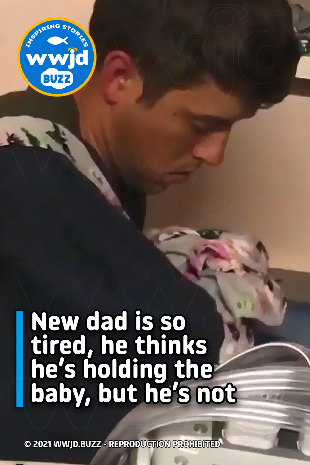 New dad is so tired, he thinks he’s holding the baby, but he’s not