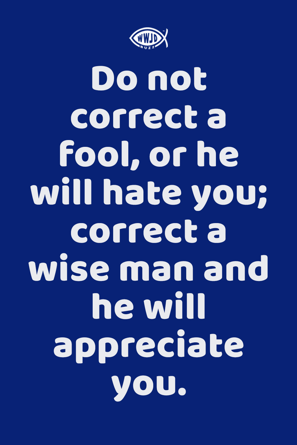 Do not correct a fool, or he will hate you.